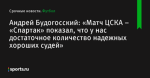 «Матч ЦСКА – «Спартак» показал, что у нас достаточное количество надежных хороших судей», сообщает Андрей Будогосский - Футбол - Sports.ru