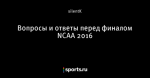 Вопросы и ответы перед финалом NCAA 2016
