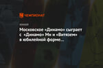 Московское «Динамо» сыграет с «Динамо» Мн и «Витязем» в юбилейной форме 15-летней давности