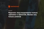 Морозов: пока выделяются только «Динамо» и Шипачёв. Желаю ему только успехов