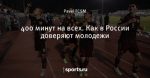 400 минут на всех. Как в России доверяют молодежи
