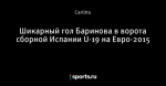 Шикарный гол Баринова в ворота сборной Испании U-19 на Евро-2015