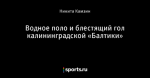 Водное поло и блестящий гол калининградской «Балтики»