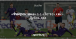 «Фиорентина» 1-1 «Тоттенхэм». Дубль два