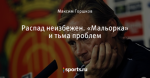 Распад неизбежен. «Мальорка» и тьма проблем