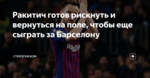 Ракитич готов рискнуть и вернуться на поле, чтобы еще сыграть за Барселону