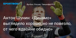 Футбол. Антон Шунин: «Динамо» выглядело хорошо, но не повезло, от чего вдвойне обидно»