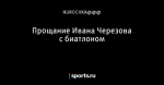 Прощание Ивана Черезова с биатлоном