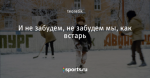 И не забудем, не забудем мы, как встарь