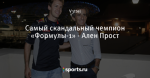Самый скандальный чемпион «Формулы-1» - Ален Прост