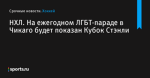 НХЛ. На ежегодном ЛГБТ-параде в Чикаго будет показан Кубок Стэнли - Хоккей - Sports.ru
