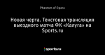 Новая черта. Текстовая трансляция выездного матча ФК «Калуга» на Sports.ru