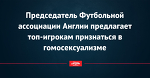 Председатель Футбольной ассоциации Англии предлагает топ-игрокам признаться в гомосексуализме