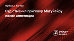 Суд отменил приговор Магуйайру после аппеляции