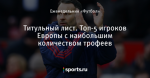 Титульный лист. Топ-5 игроков Европы с наибольшим количеством трофеев