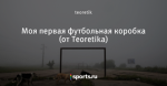 Моя первая футбольная коробка (от Teoretika)