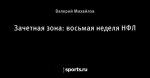 Зачетная зона: восьмая неделя НФЛ