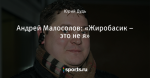 Андрей Малосолов: «Жиробасик – это не я»