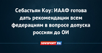 Себастьян Коу: ИААФ готова дать рекомендации всем федерациям в вопросе допуска россиян до ОИ