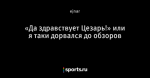 «Да здравствует Цезарь!» или я таки дорвался до обзоров