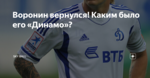 Воронин вернулся! Каким было его «Динамо»?
