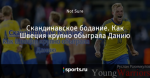 Скандинавское бодание. Как Швеция крупно обыграла Данию - Young Warriors - Блоги - Sports.ru