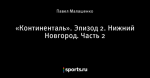 «Континенталь». Эпизод 2. Нижний Новгород. Часть 2