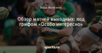Обзор матчей выходных: под грифом «Особо интересно»