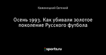 Осень 1993. Как убивали золотое поколение Русского футбола