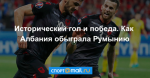 Исторический гол и победа. Как Албания обыграла Румынию
