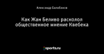 Как Жан Беливо расколол общественное мнение Квебека