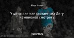 У меня еле-еле хватает сил Лигу чемпионов смотреть