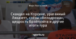 Скандал на Корсике, ураганный Ляказетт, слёзы «Велодрома», щедрость Брэйтуэйта и другие итоги тура