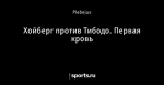 Хойберг против Тибодо. Первая кровь