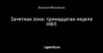 Зачетная зона: тринадцатая неделя НФЛ