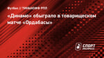 «Динамо» обыграло в товарищеском матче «Ордабасы»