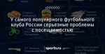 У самого популярного футбольного клуба России серьезные проблемы с посещаемостью