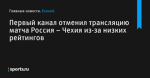 Первый канал отменил трансляцию матча Россия – Чехия из-за низких рейтингов - Хоккей - Sports.ru