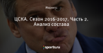 ЦСКА. Сезон 2016-2017. Часть 2. Анализ состава