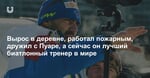 Вырос в деревне, работал пожарным, дружил с Пуаре, а сейчас он лучший биатлонный тренер в мире