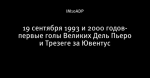 19 сентября 1993 и 2000 годов- первые голы Великих Дель Пьеро и Трезеге за Ювентус