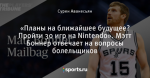 «Планы на ближайшее будущее? Пройти 30 игр на Nintendo». Мэтт Боннер отвечает на вопросы болельщиков