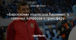 «Барселона» подписала Паулиньо. 5 главных вопросов к трансферу