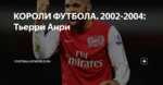 КОРОЛИ ФУТБОЛА. 2002-2004: Тьерри Анри