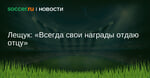 Лещук: Всегда свои награды отдаю отцу