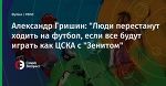 Александр Гришин: "Люди перестанут ходить на футбол, если все будут играть как ЦСКА с "Зенитом"