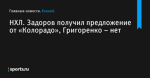 Задоров получил предложение от «Колорадо», Григоренко – нет, НХЛ - Хоккей - Sports.ru