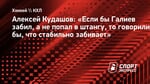 Алексей Кудашов: «Если бы Галиев забил, а не попал в штангу, то говорили бы, что стабильно забивает»