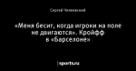 «Меня бесит, когда игроки на поле не двигаются». Кройфф в «Барселоне»
