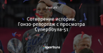 Сотворение истории. Гонзо-репортаж с просмотра Супербоула-51